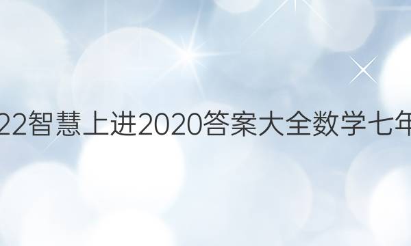 2022智慧上进2020答案大全数学七年级