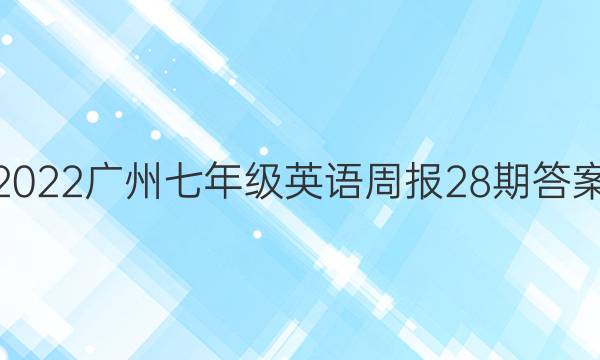 2022广州七年级英语周报28期答案