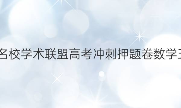 2022名校学术联盟高考冲刺押题卷数学五答案