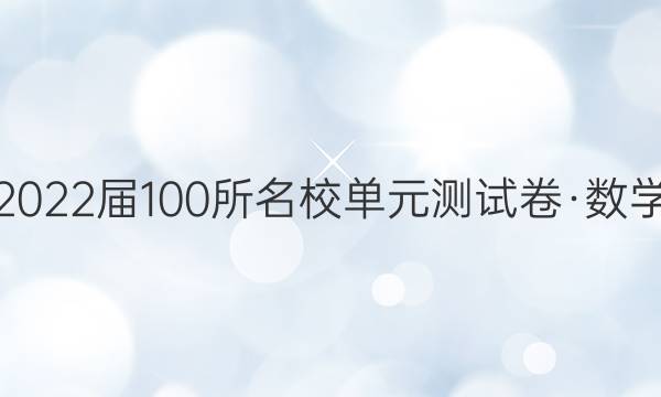 2022屆100所名校單元測(cè)試卷·數(shù)學(xué)（五）人教A·選修2-1理科·全國N卷答案