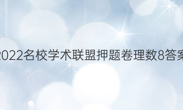 2022名校学术联盟押题卷理数8答案