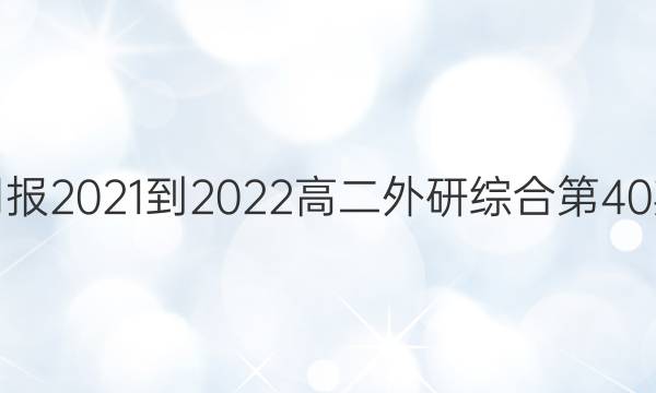 英语周报2021-2022高二外研综合第40期答案