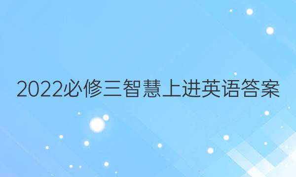 2022必修三智慧上进英语答案