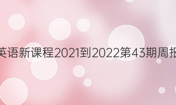 高一英语新课程2021-2022第43期周报答案