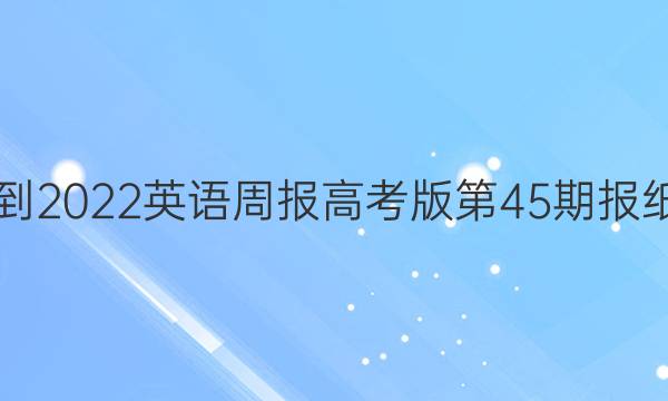 2021-2022 英语周报 高考版第45期报纸答案