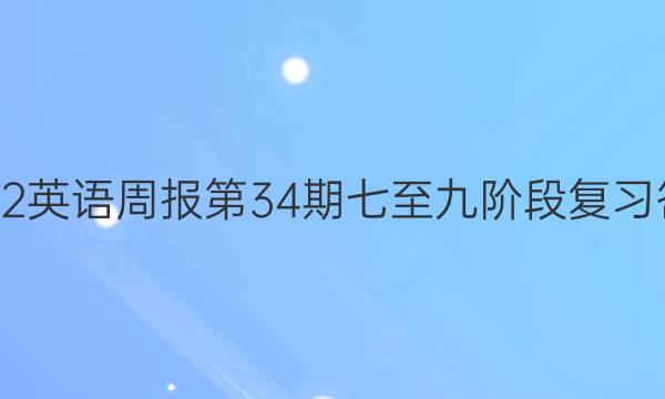 2022英语周报第34期七至九阶段复习答案。