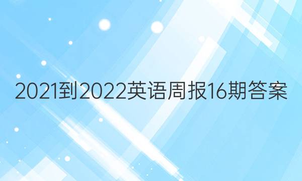 2021-2022英语周报16期答案