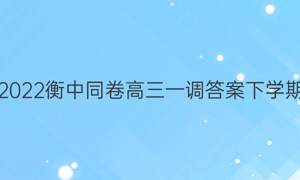 2022衡中同卷高三一调答案下学期