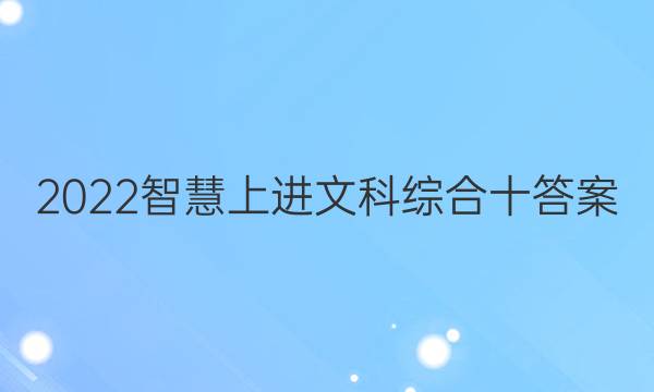2022智慧上进文科综合十答案