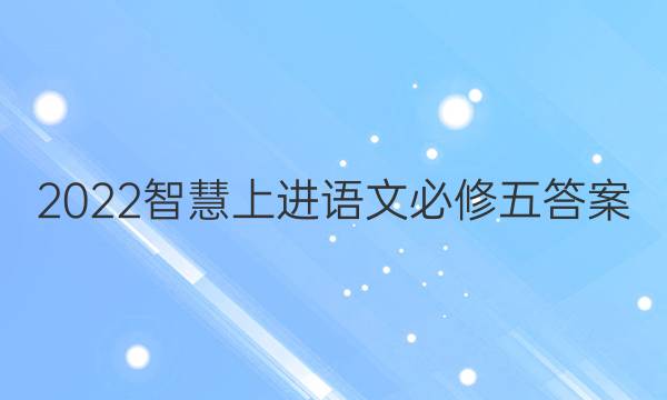 2022智慧上进语文必修五答案