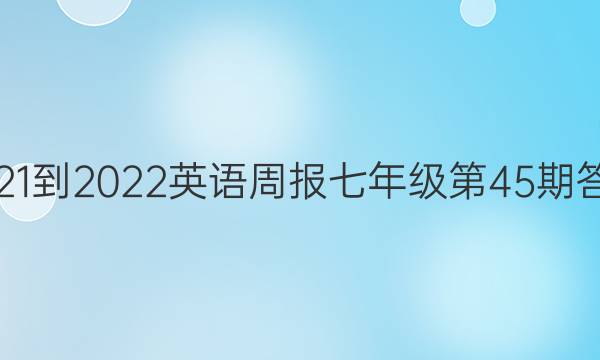 2021-2022英语周报七年级第45期答案