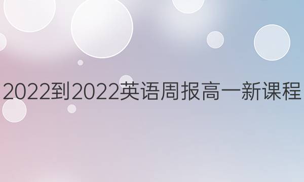 2022-2022 英语周报 高一 新课程(新高考)第14期答案