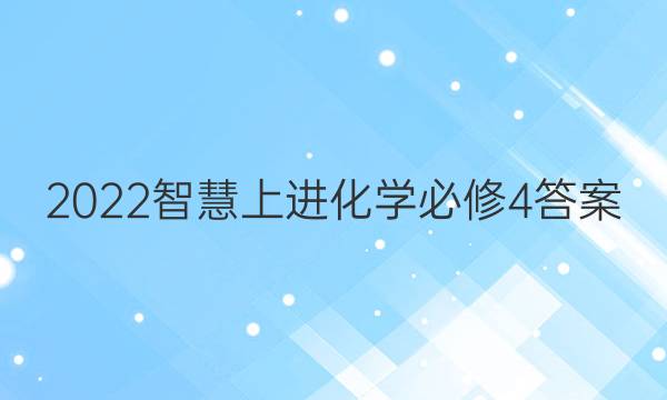 2022智慧上进化学必修4答案