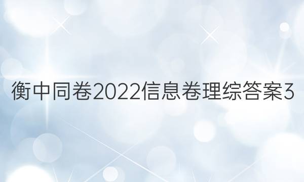 衡中同卷2022信息卷理综答案3