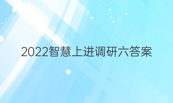 2022智慧上进调研六答案