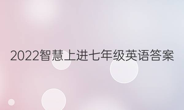 2022智慧上进七年级英语答案