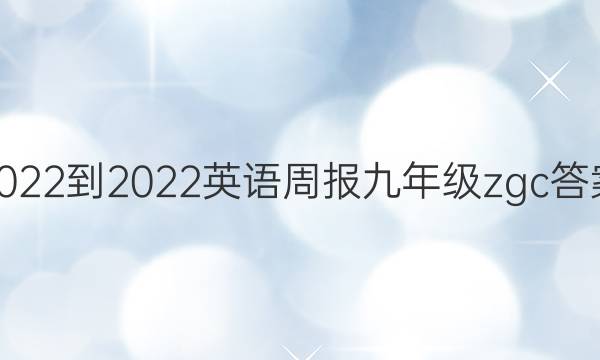 2022-2022英语周报九年级zgc答案