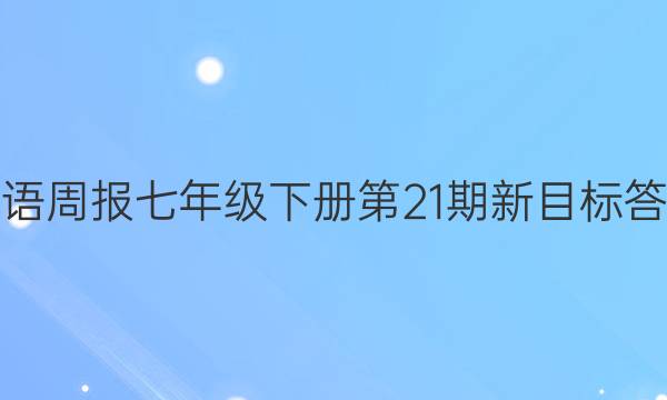 英语周报七年级下册第21期新目标答案