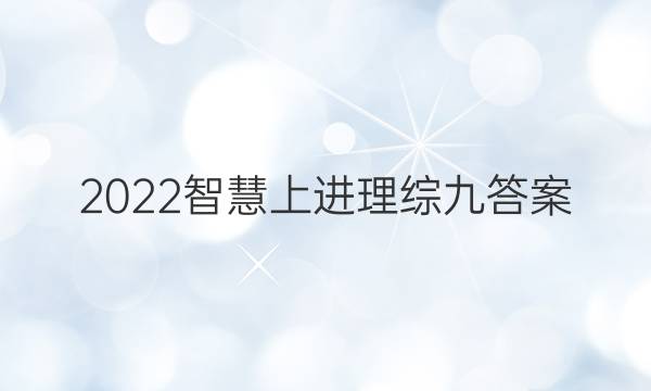 2022智慧上进理综九答案