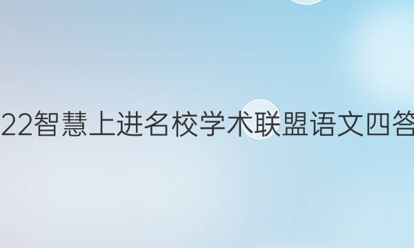 2022智慧上进名校学术联盟语文四答案