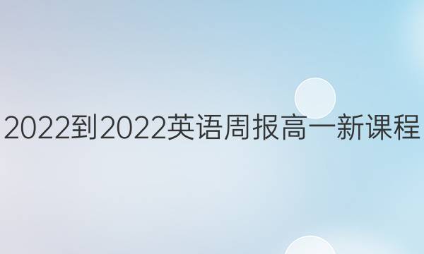 2022-2022 英语周报 高一 新课程(新高考)第6期答案