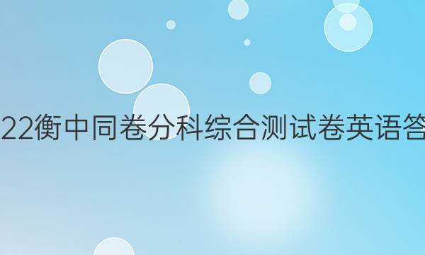 2022衡中同卷分科综合测试卷英语答案