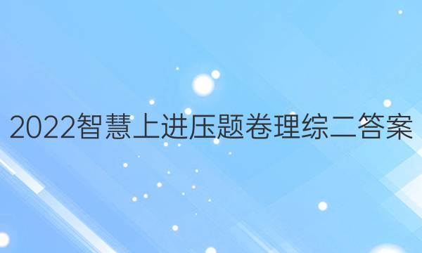 2022智慧上进压题卷理综二答案