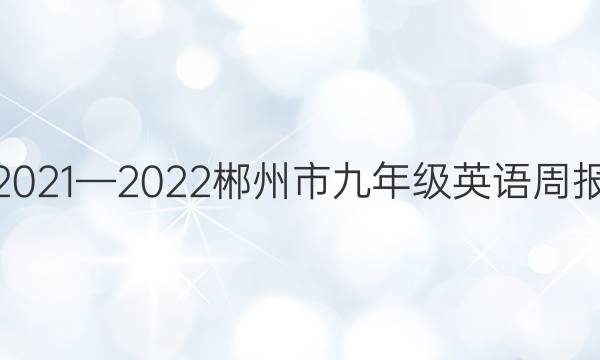 2021—2022郴州市九年级英语周报（HNX）答案