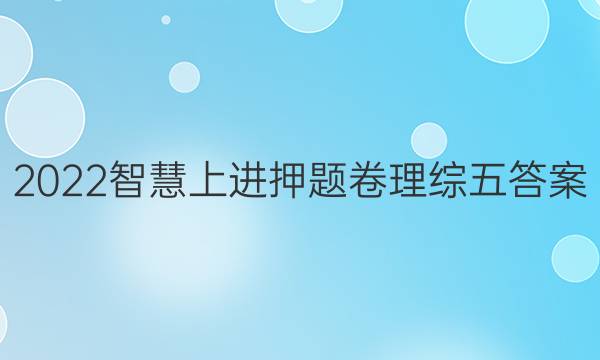 2022智慧上进押题卷理综五答案