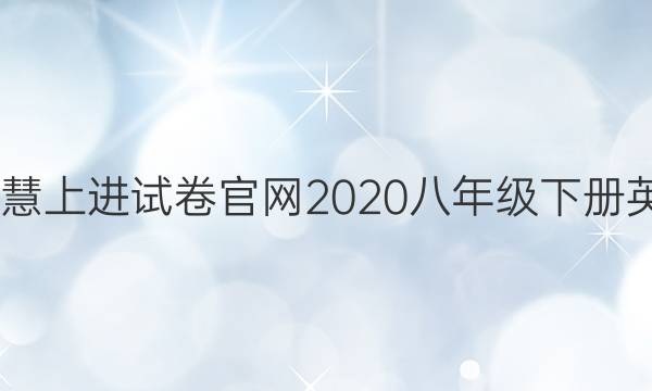 2022智慧上进试卷官网2020八年级下册英语答案