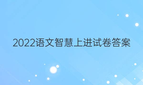 2022语文智慧上进试卷答案
