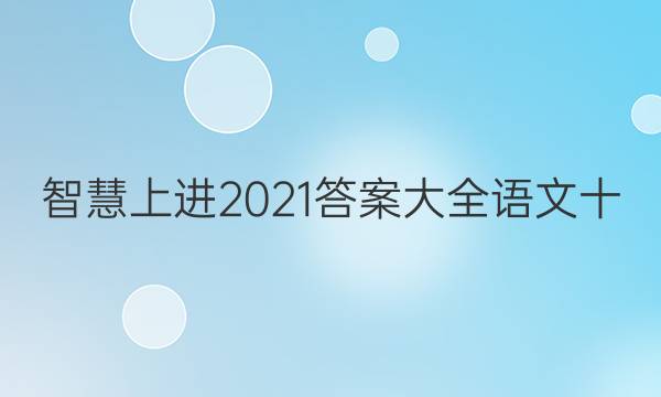 智慧上进2021答案大全语文十