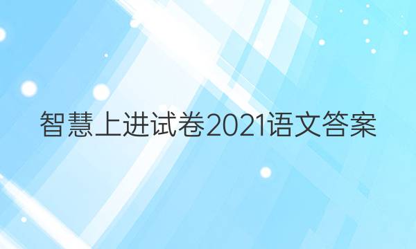 智慧上进试卷2021语文答案