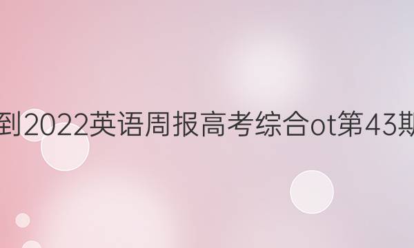 2021-2022英语周报高考综合ot第43期答案