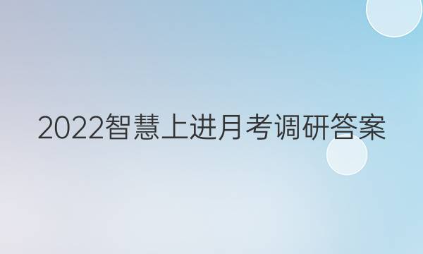 2022智慧上进月考调研答案