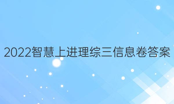 2022智慧上进理综三信息卷答案