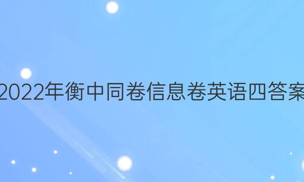 2022年衡中同卷信息卷英语四答案