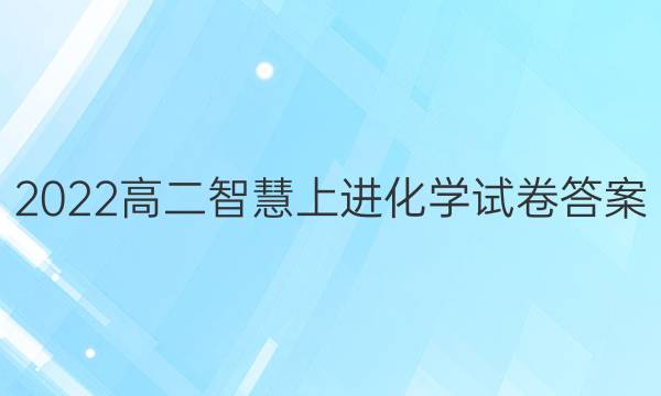2022高二智慧上进化学试卷答案