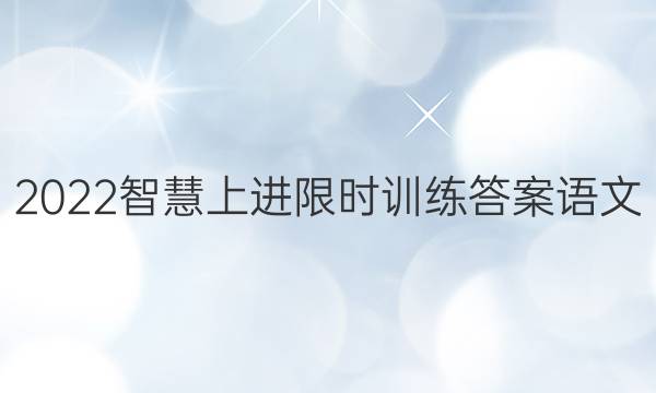 2022智慧上进限时训练答案语文