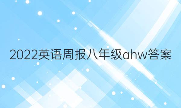 2022英语周报 八年级ahw答案