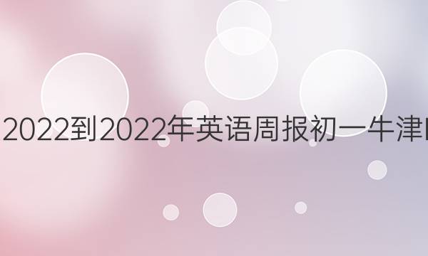 英语周报 2022-2022年英语周报 初一 牛津HNX答案