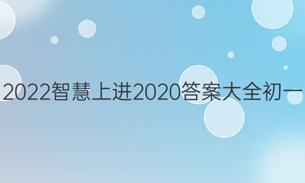 2022智慧上进2020答案大全初一