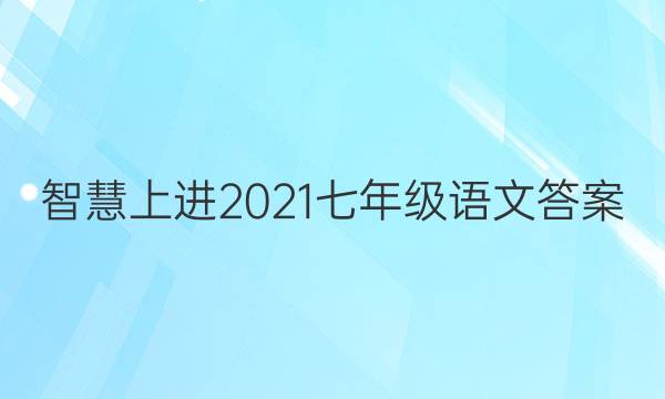 智慧上进2021七年级语文答案