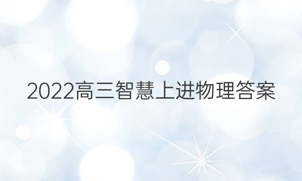 2022高三智慧上进物理答案