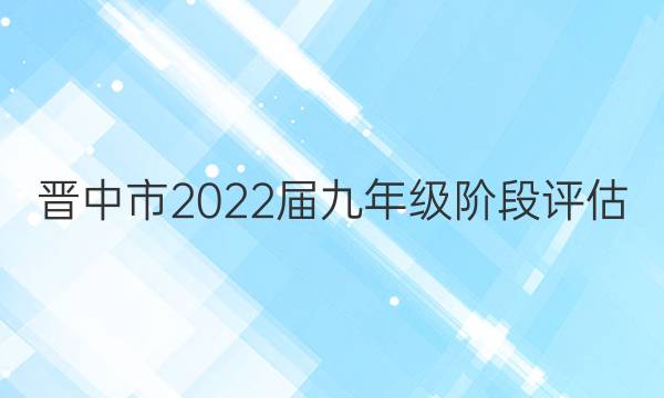 晋中市2022届九年级阶段评估(二)2英语答案