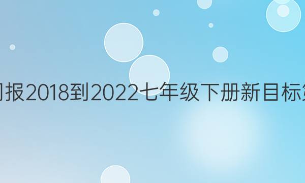 英语周报2018-2022七年级下册新目标第答案