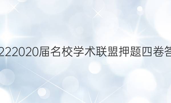 20222020届名校学术联盟押题四卷答案