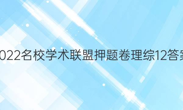 2022名校学术联盟押题卷理综12答案