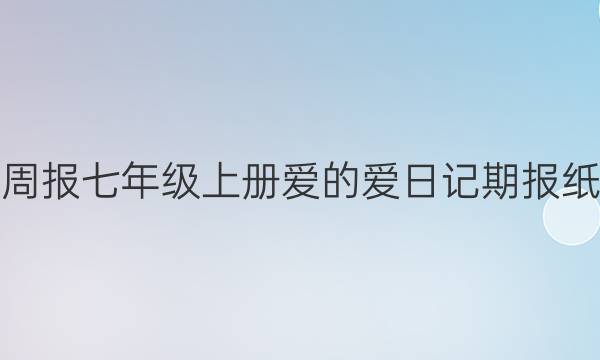 英语周报七年级上册爱的爱日记期报纸答案