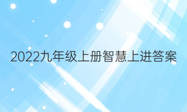 2022九年级上册智慧上进答案